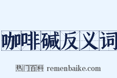 咖啡碱反义词是什么意思的图片